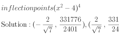 The inflection points of (x^2-4)^4 are (-2/(sqrt(7)), 331776/2401),(2/(sqrt(7)), 331776/2401)